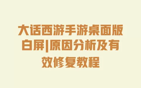 大话西游手游桌面版白屏|原因分析及有效修复教程 一