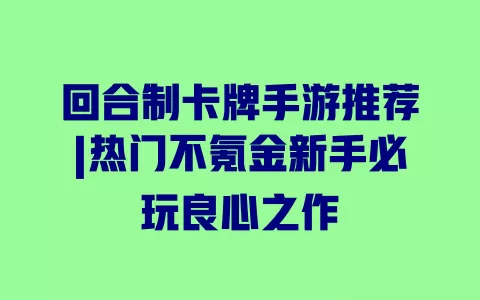 回合制卡牌手游推荐|热门不氪金新手必玩良心之作 一