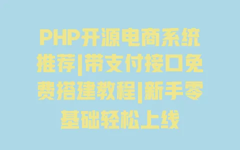 PHP开源电商系统推荐|带支付接口免费搭建教程|新手零基础轻松上线 一