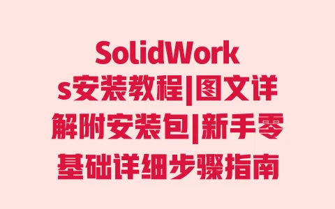 SolidWorks安装教程|图文详解附安装包|新手零基础详细步骤指南 一
