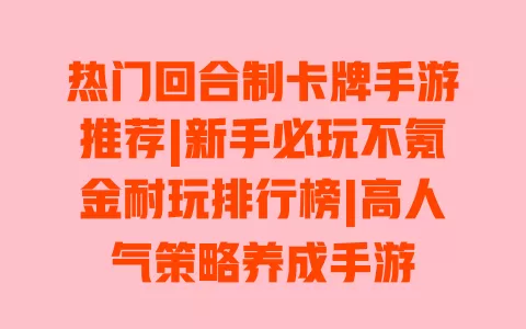 热门回合制卡牌手游推荐|新手必玩不氪金耐玩排行榜|高人气策略养成手游 一