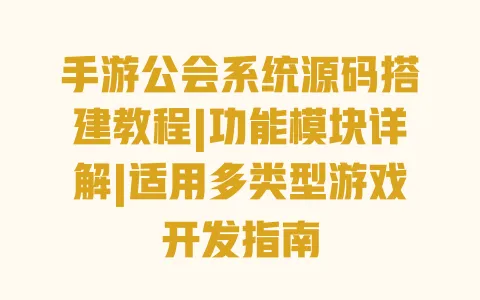 手游公会系统源码搭建教程|功能模块详解|适用多类型游戏开发指南 一