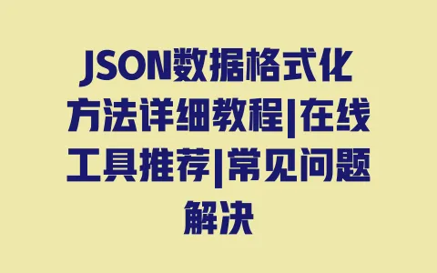 JSON数据格式化方法详细教程|在线工具推荐|常见问题解决 一