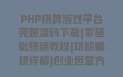 PHP棋牌游戏平台完整源码下载|零基础搭建教程|功能模块详解|创业运营方案 一