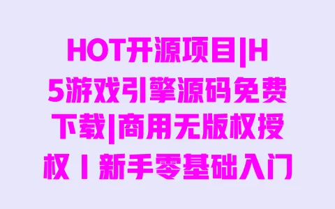 HOT开源项目|H5游戏引擎源码免费下载|商用无版权授权|新手零基础入门教程 一