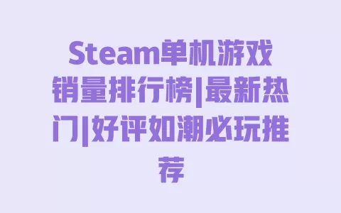 Steam单机游戏销量排行榜|最新热门|好评如潮必玩推荐 一