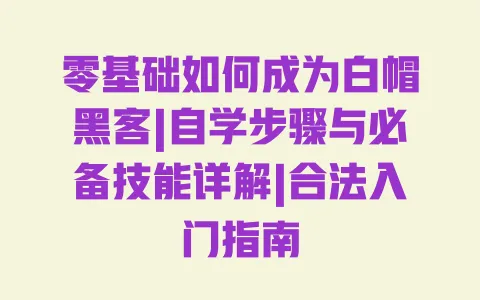 零基础如何成为白帽黑客|自学步骤与必备技能详解|合法入门指南 一