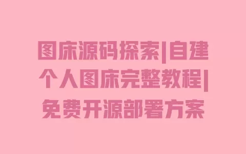 图床源码探索|自建个人图床完整教程|免费开源部署方案 一