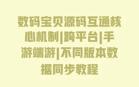 数码宝贝源码互通核心机制|跨平台|手游端游|不同版本数据同步教程 一