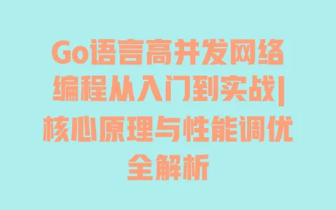 Go语言高并发网络编程从入门到实战|核心原理与性能调优全解析 一