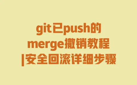 git已push的merge撤销教程|安全回滚详细步骤 一