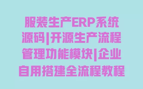 服装生产ERP系统源码|开源生产流程管理功能模块|企业自用搭建全流程教程 一