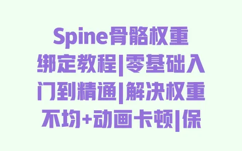 Spine骨骼权重绑定教程|零基础入门到精通|解决权重不均+动画卡顿|保姆级步骤避坑指南 一