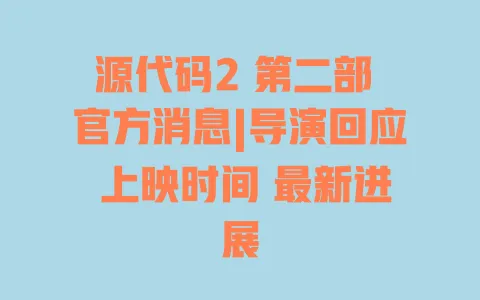 源代码2 第二部 官方消息|导演回应 上映时间 最新进展 一