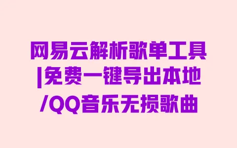 网易云解析歌单工具|免费一键导出本地/QQ音乐无损歌曲 一