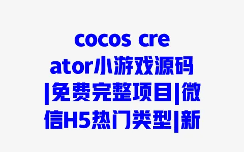 cocos creator小游戏源码|免费完整项目|微信H5热门类型|新手开发实战教程 一