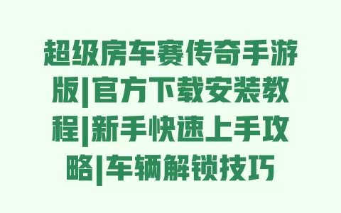 超级房车赛传奇手游版|官方下载安装教程|新手快速上手攻略|车辆解锁技巧 一
