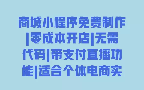 商城小程序免费制作|零成本开店|无需代码|带支付直播功能|适合个体电商实体店 一