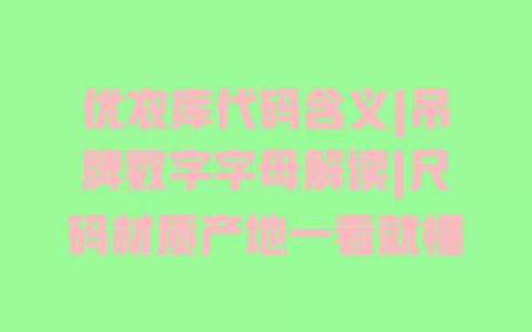 优衣库代码含义|吊牌数字字母解读|尺码材质产地一看就懂 一