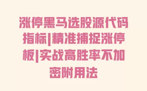 涨停黑马选股源代码指标|精准捕捉涨停板|实战高胜率不加密附用法 一