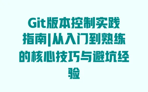 Git版本控制实践指南|从入门到熟练的核心技巧与避坑经验 一
