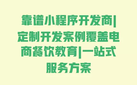 靠谱小程序开发商|定制开发案例覆盖电商餐饮教育|一站式服务方案 一