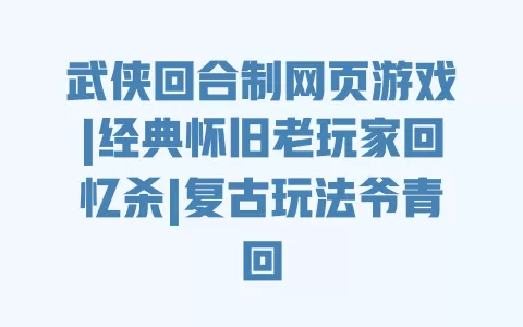 武侠回合制网页游戏|经典怀旧老玩家回忆杀|复古玩法爷青回 一