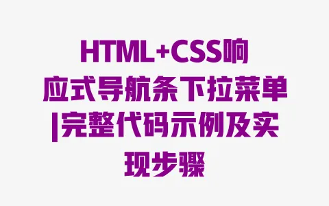HTML+CSS响应式导航条下拉菜单|完整代码示例及实现步骤 一