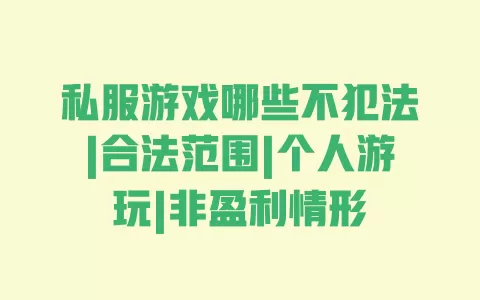 私服游戏哪些不犯法|合法范围|个人游玩|非盈利情形 一