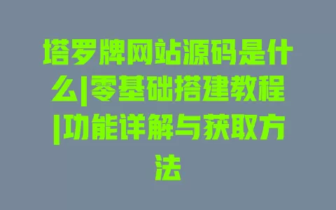 塔罗牌网站源码是什么|零基础搭建教程|功能详解与获取方法 一