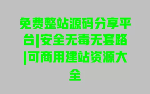 免费整站源码分享平台|安全无毒无套路|可商用建站资源大全 一