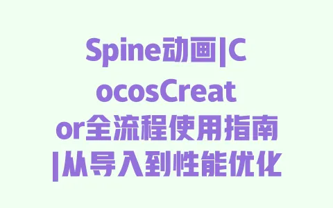 Spine动画|CocosCreator全流程使用指南|从导入到性能优化避坑攻略 一