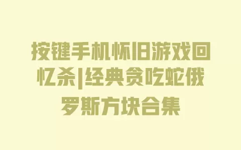 按键手机怀旧游戏回忆杀|经典贪吃蛇俄罗斯方块合集 一