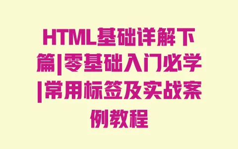 HTML基础详解下篇|零基础入门必学|常用标签及实战案例教程 一