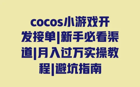 cocos小游戏开发接单|新手必看渠道|月入过万实操教程|避坑指南 一