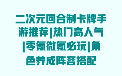 二次元回合制卡牌手游推荐|热门高人气|零氪微氪必玩|角色养成阵容搭配 一