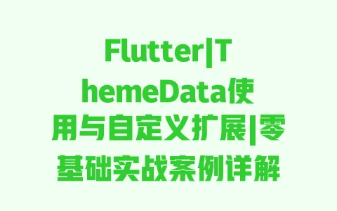 Flutter|ThemeData使用与自定义扩展|零基础实战案例详解 一