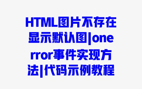 HTML图片不存在显示默认图|onerror事件实现方法|代码示例教程 一