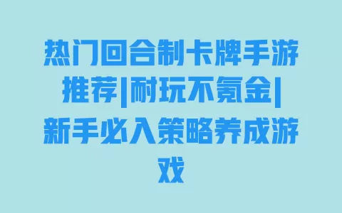 热门回合制卡牌手游推荐|耐玩不氪金|新手必入策略养成游戏 一