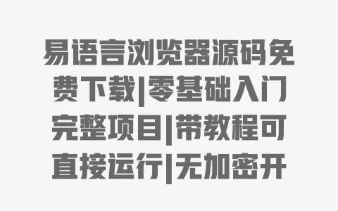 易语言浏览器源码免费下载|零基础入门完整项目|带教程可直接运行|无加密开发案例 一