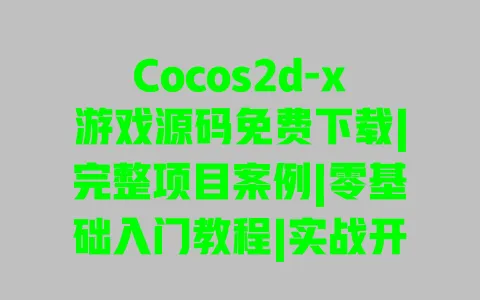 Cocos2d-x游戏源码免费下载|完整项目案例|零基础入门教程|实战开发技巧分享 一