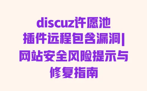 discuz许愿池插件远程包含漏洞|网站安全风险提示与修复指南 一