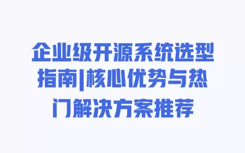 企业级开源系统选型指南|核心优势与热门解决方案推荐 一