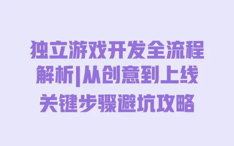 独立游戏开发全流程解析|从创意到上线关键步骤避坑攻略 一