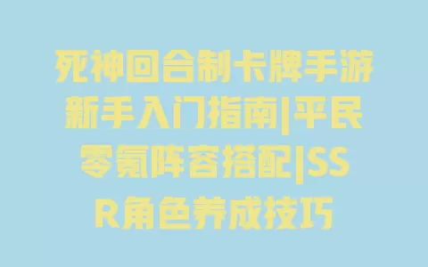 死神回合制卡牌手游新手入门指南|平民零氪阵容搭配|SSR角色养成技巧 一