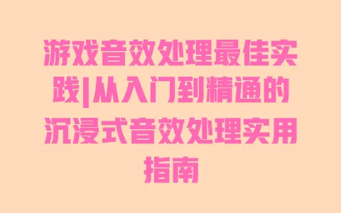 游戏音效处理最佳实践|从入门到精通的沉浸式音效处理实用指南 一