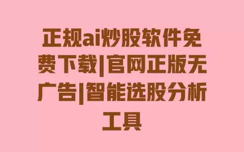 正规ai炒股软件免费下载|官网正版无广告|智能选股分析工具 一