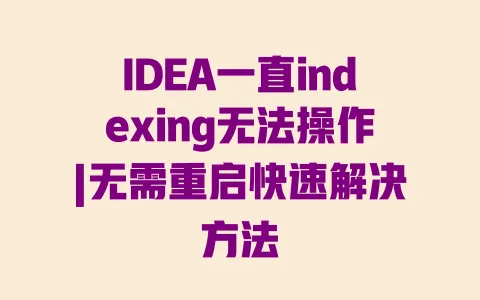 IDEA一直indexing无法操作|无需重启快速解决方法 一