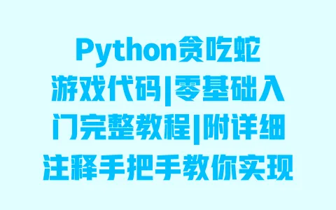 Python贪吃蛇游戏代码|零基础入门完整教程|附详细注释手把手教你实现 一