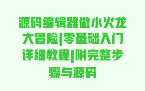 源码编辑器做小火龙大冒险|零基础入门详细教程|附完整步骤与源码 一